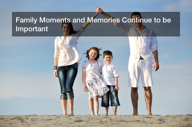 Family Moments and Memories Continue to be Important