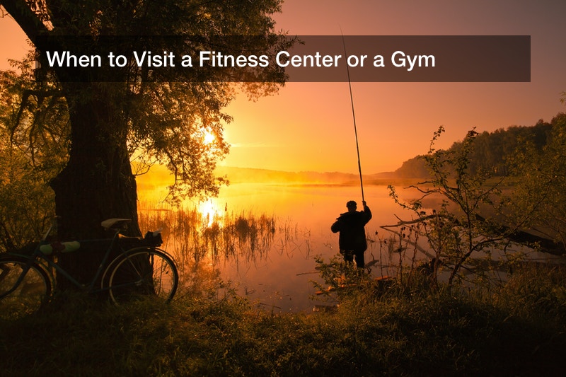 When to Visit a Fitness Center or a Gym