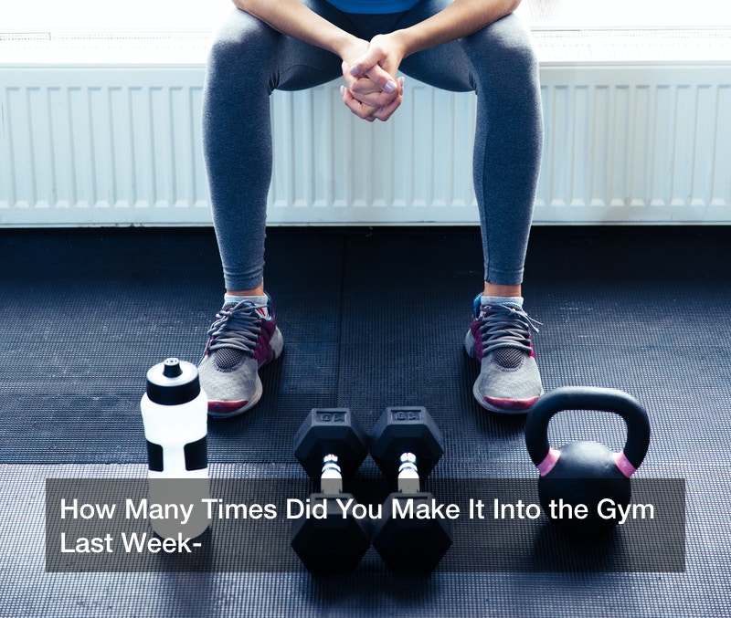 How Many Times Did You Make It Into the Gym Last Week?