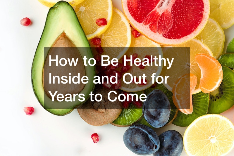 How to Be Healthy Inside and Out for Years to Come