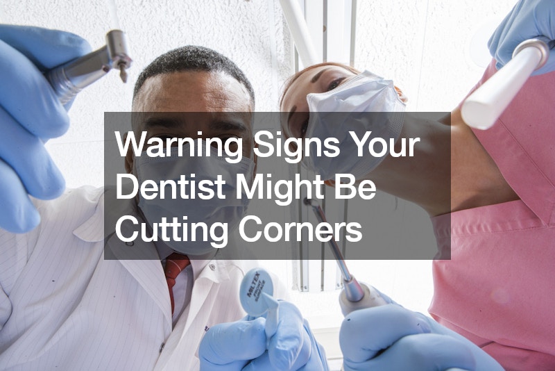 Warning Signs Your Dentist Might Be Cutting Corners