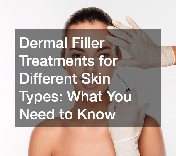 Dermal Filler Treatments for Different Skin Types What You Need to Know